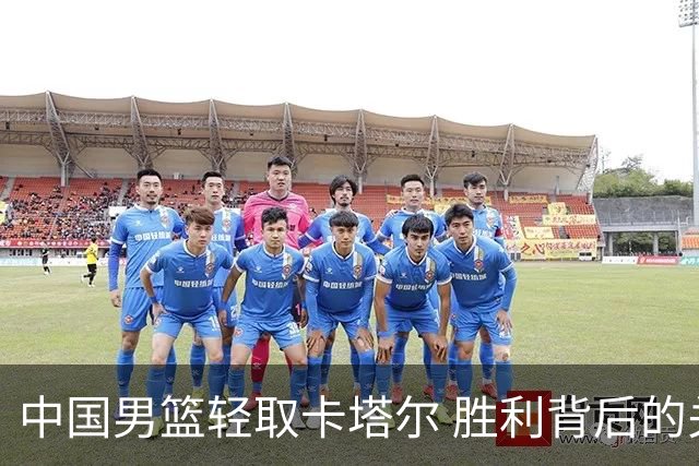 中国男篮轻取卡塔尔 胜利背后的关键因素分析