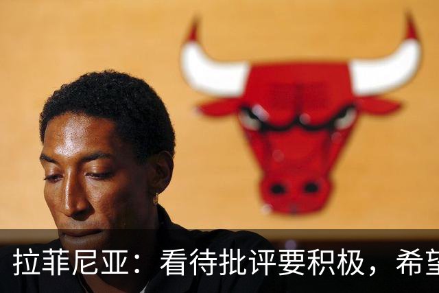 拉菲尼亚：看待批评要积极，希望展现更佳状态